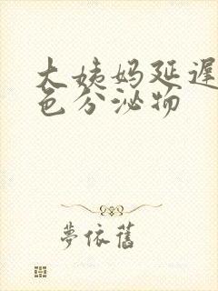 大姨妈延迟有黄色分泌物