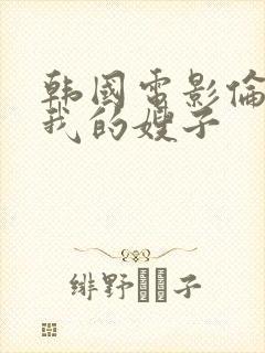 韩国电影伦理片我的嫂子