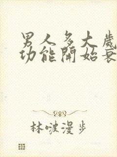 男人多大岁数性功能开始衰退