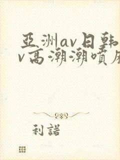 亚洲av日韩av高潮潮喷麻豆