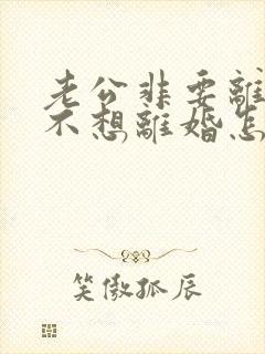 老公非要离婚我不想离婚怎么办