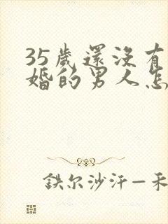 35岁还没有结婚的男人怎么办