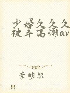 少妇久久久久久被弄高潮av封面