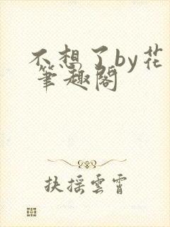不想了by花卷 笔趣阁