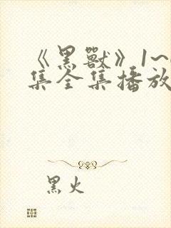 《黑兽》1~6集全集播放动漫