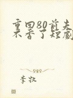 重回80前夫他不香了短剧免费观看