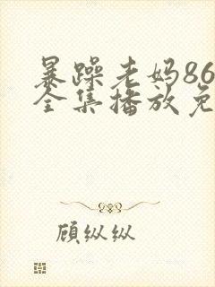 暴躁老妈86集全集播放免费