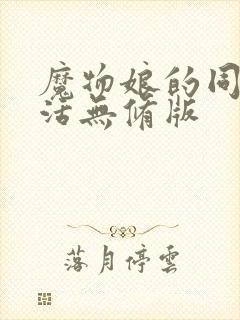 魔物娘的同居生活无修版