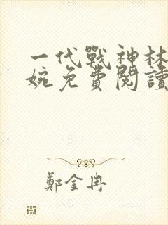 一代战神林北苏婉免费阅读