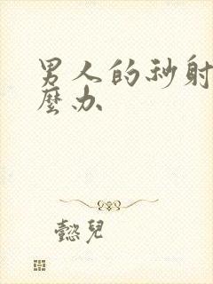 男人的秒射该怎么办