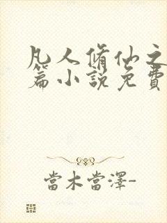 凡人修仙之仙界篇小说免费阅读的