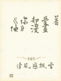 《你却爱着一个他》漫画