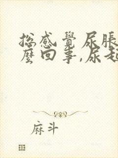 总感觉尿胀是怎么回事,尿起来又不多