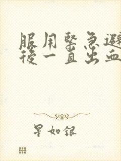 服用紧急避孕药后一直出血怎么办