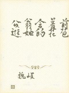 公翁含着前面挺进她的花苞