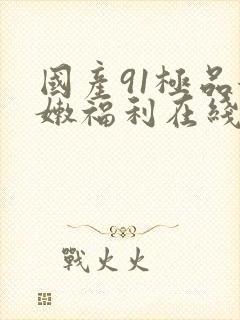 国产91极品粉嫩福利在线