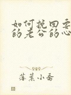 如何挽回要离婚的老公的心