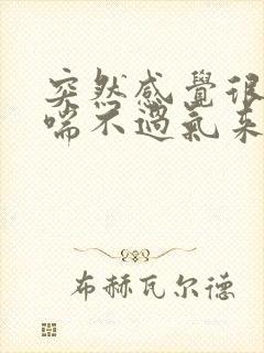 突然感觉很压抑喘不过气来