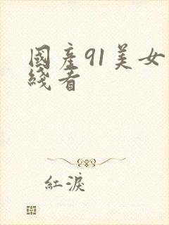 国产91美女在线看