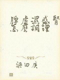 脾虚湿盛肾阴虚怎么调理