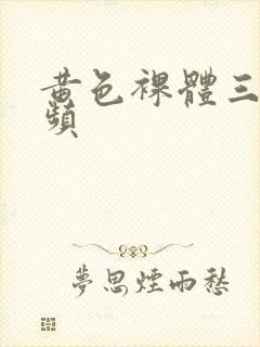 黄色裸体三级视频