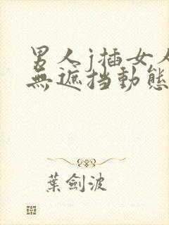 男人j插女人p无遮挡动态图