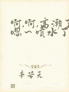 啊,啊,高潮了嗯～喷水了av封面