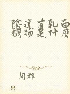 阴道有乳白色粘稠物是什么