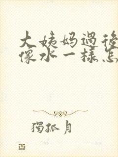 大姨妈过后白带像水一样怎么回事