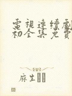 电视连续剧爱之初全集免费观看