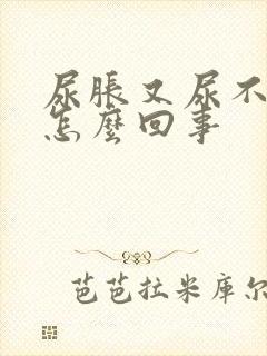 尿胀又尿不出来怎么回事