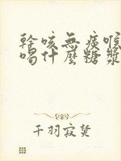 干咳无痰喉咙痒喝什么糖浆