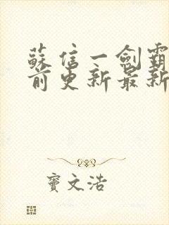 苏信一剑霸天超前更新最新章节