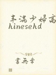 丰满少妇高潮chinesehd