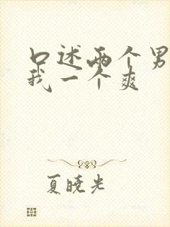 口述两个男人躁我一个爽