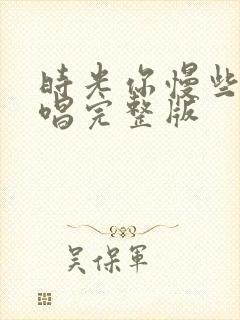 时光你慢些走原唱完整版