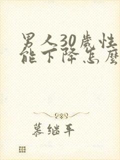 男人30岁性功能下降怎么办
