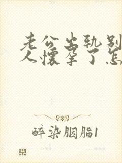 老公出轨别的女人怀孕了怎么办