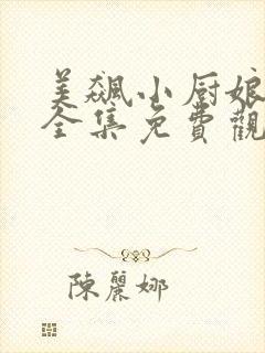 美飙小厨娘短剧全集免费观看高清