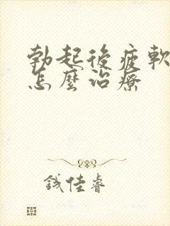 勃起后疲软需要怎么治疗