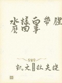 水样白带腥味怎么回事