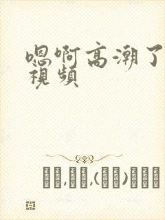 嗯啊高潮了喷水视频