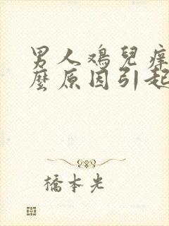 男人鸡儿痒是什么原因引起的