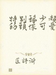 特别稀少超好看的头像可爱封面