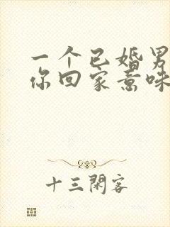 一个已婚男人带你回家意味着什么