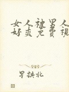 女人被男人操得好爽免费视频