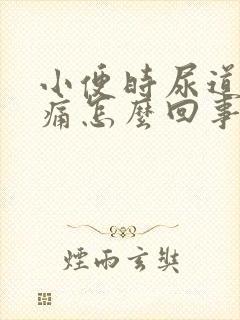 小便时尿道有点痛怎么回事