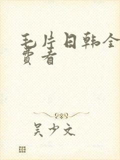 毛片日韩全线免费看