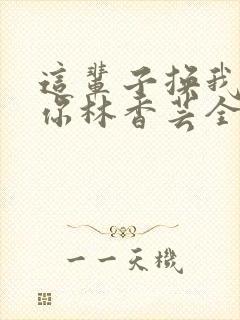 这辈子换我来找你林香芸全文免费阅读