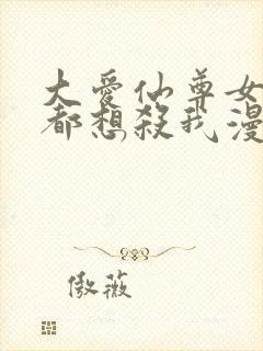 大爱仙尊女徒弟都想杀我漫画